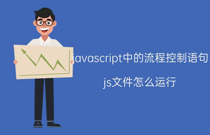 javascript中的流程控制语句 js文件怎么运行？